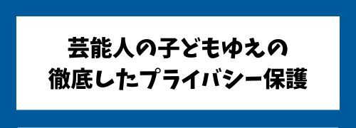 芸能人の子どもゆえ、徹底したプライバシー保護が背景にあります。