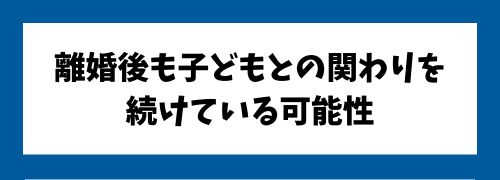 離婚後も、子どもとの関わりを続けている可能性