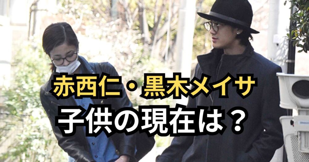赤西仁と黒木メイサの子供の現在は？