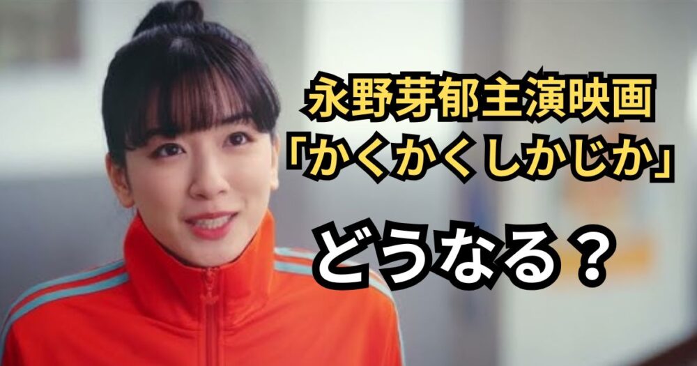 永野芽郁「かくかくしかじか」どうなる？